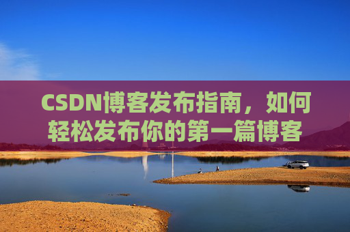 CSDN博客发布指南，如何轻松发布你的第一篇博客
